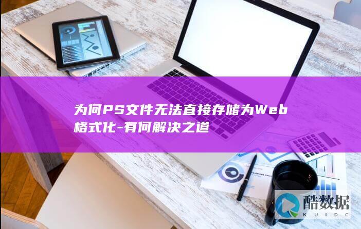 为何PS文件无法直接存储为Web格式化-有何解决之道
