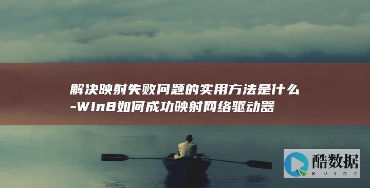 解决映射失败问题的实用方法是什么-Win8如何成功映射网络驱动器