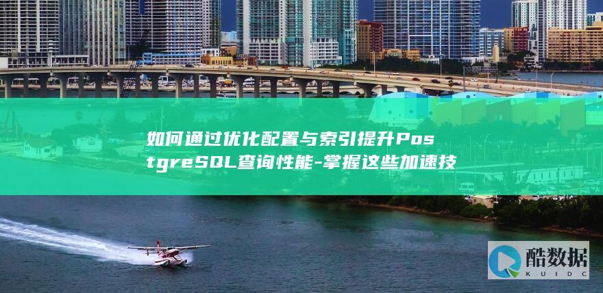 如何通过优化配置与索引提升PostgreSQL查询性能-掌握这些加速技巧！
