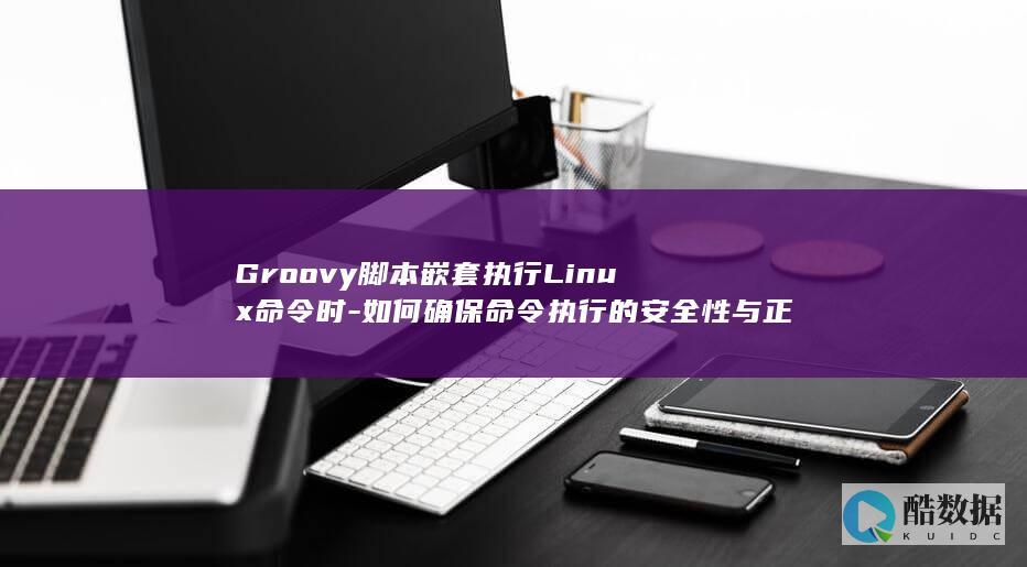 Groovy脚本嵌套执行Linux命令时-如何确保命令执行的安全性与正确性