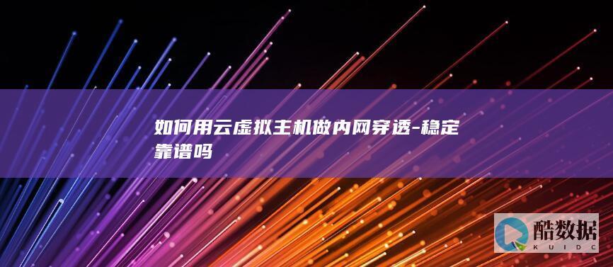如何用云虚拟主机做内网穿透-稳定靠谱吗