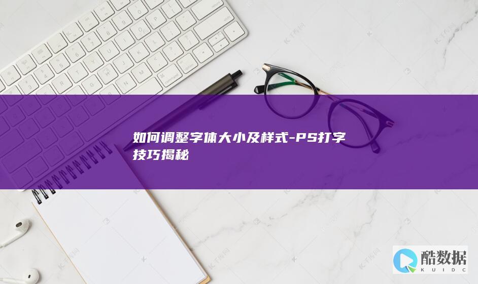 如何调整字体大小及样式-PS打字技巧揭秘
