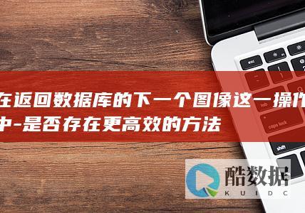 在返回数据库的下一个图像这一操作中-是否存在更高效的方法