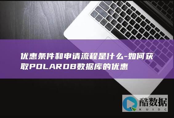 优惠条件和申请流程是什么-如何获取POLARDB数据库的优惠