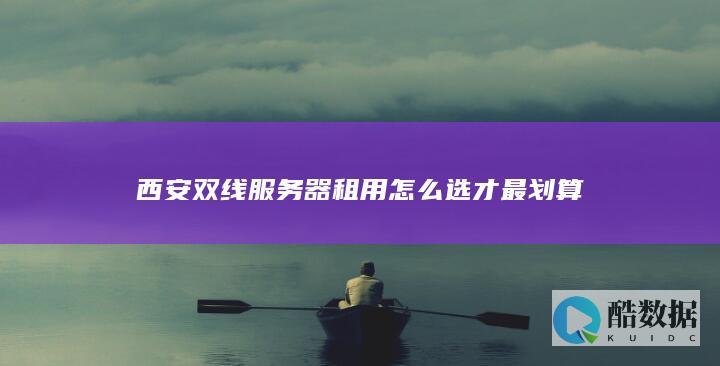 西安双线服务器租用怎么选才最划算