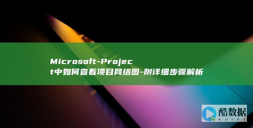 Microsoft-Project中如何查看项目网络图-附详细步骤解析