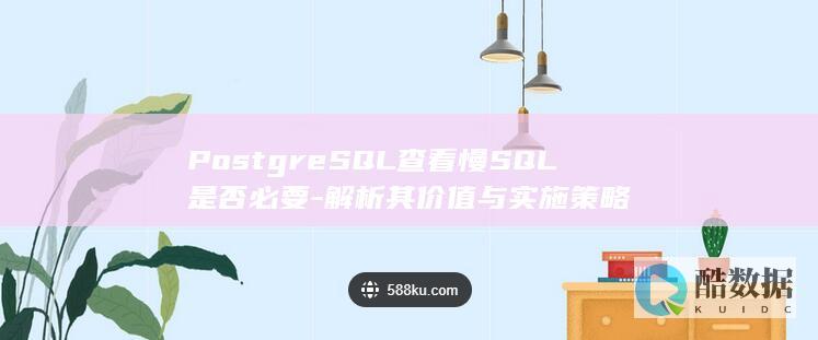 PostgreSQL查看慢SQL是否必要-解析其价值与实施策略
