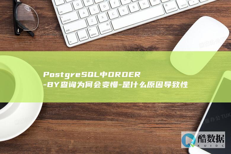 PostgreSQL中ORDER-BY查询为何会变慢-是什么原因导致性能下降