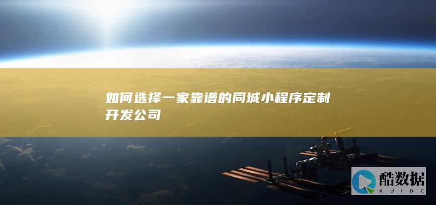 如何选择一家靠谱的同城小程序定制开发公司