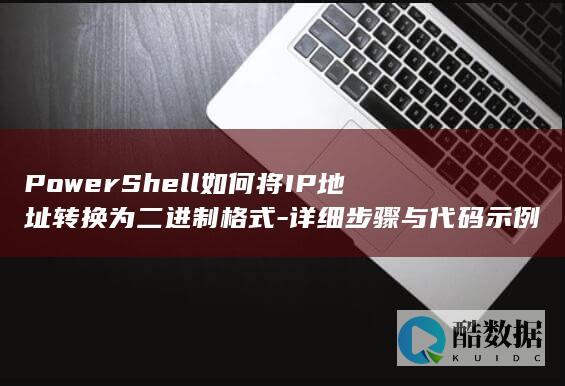 PowerShell如何将IP地址转换为二进制格式-详细步骤与代码示例解析