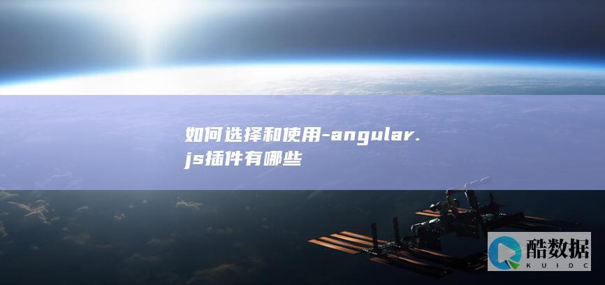 如何选择和使用-angular.js插件有哪些