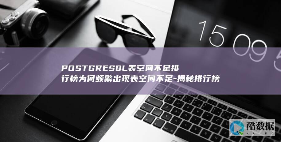 POSTGRESQL表空间不足排行榜为何频繁出现表空间不足-揭秘排行榜背后的原因与解决方法