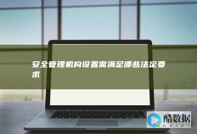 安全管理机构设置需满足哪些法定要求