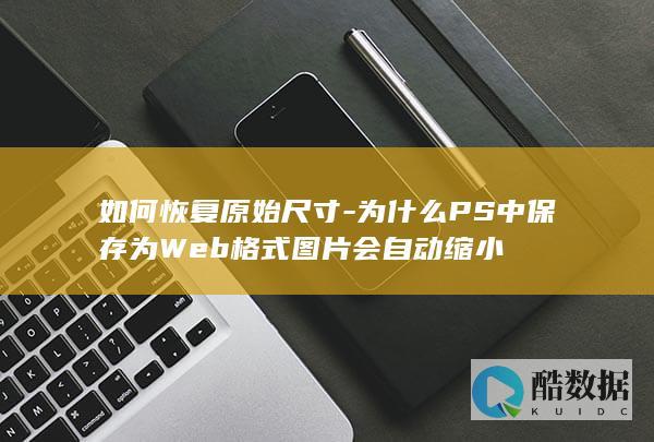 如何恢复原始尺寸-为什么PS中保存为Web格式图片会自动缩小
