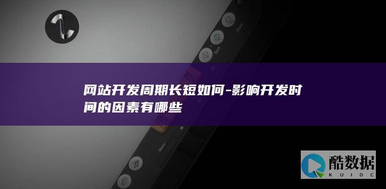 网站开发周期长短如何-影响开发时间的因素有哪些