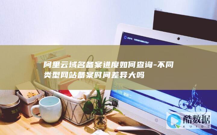 不同类型网站备案时间差异大吗