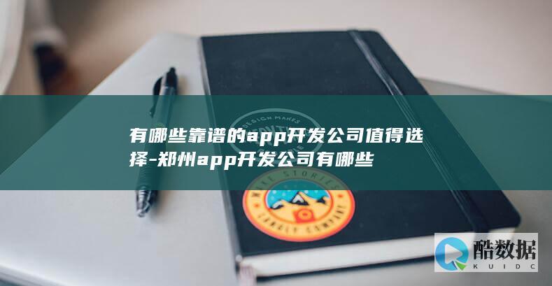 有哪些靠谱的app开发公司值得选择