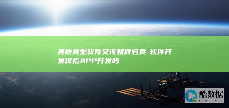 其他类型软件又该如何归类-软件开发仅指APP开发吗