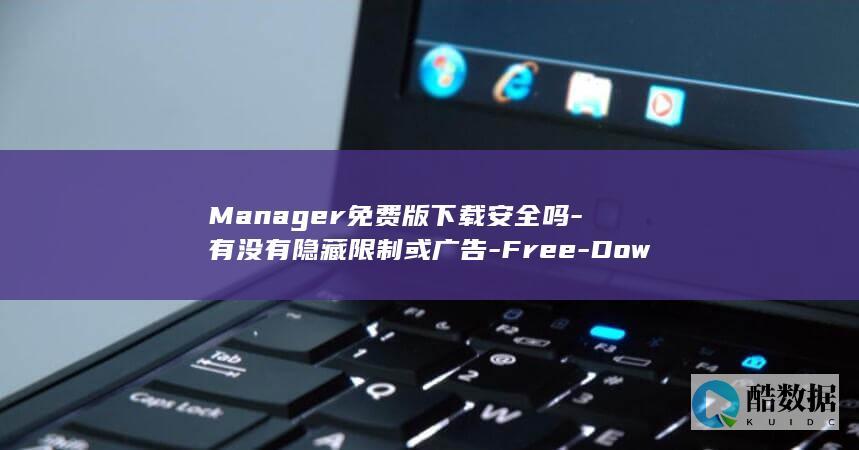 Manager免费版下载安全吗-有没有隐藏限制或广告-Free-Download