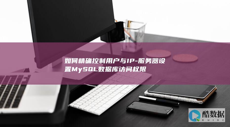 如何精确控制用户与IP-服务器设置MySQL数据库访问权限