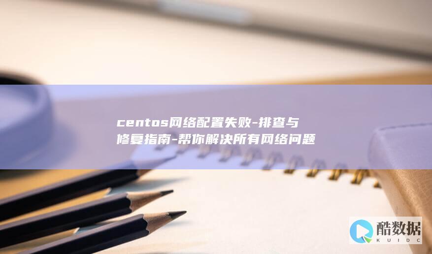 centos网络配置失败-排查与修复指南-帮你解决所有网络问题