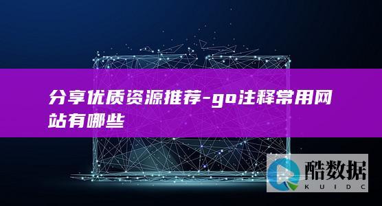 分享优质资源推荐-go注释常用网站有哪些