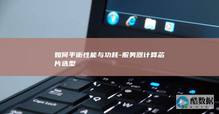 如何平衡性能与功耗-服务器计算芯片选型