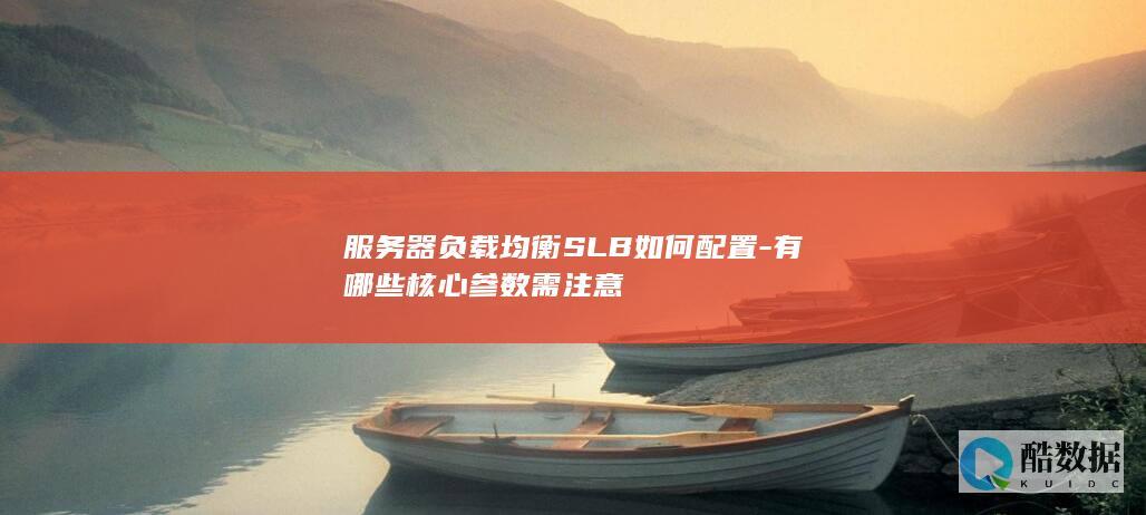 服务器负载均衡SLB如何配置-有哪些核心参数需注意