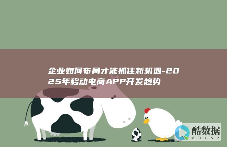 企业如何布局才能抓住新机遇-2025年移动电商APP开发趋势