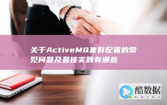 关于ActiveMQ集群配置的常见问题及最佳实践有哪些