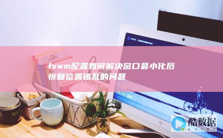 fvwm配置如何解决窗口最小化后恢复位置错乱的问题