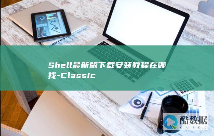 Shell最新版下载安装教程在哪找-Classic