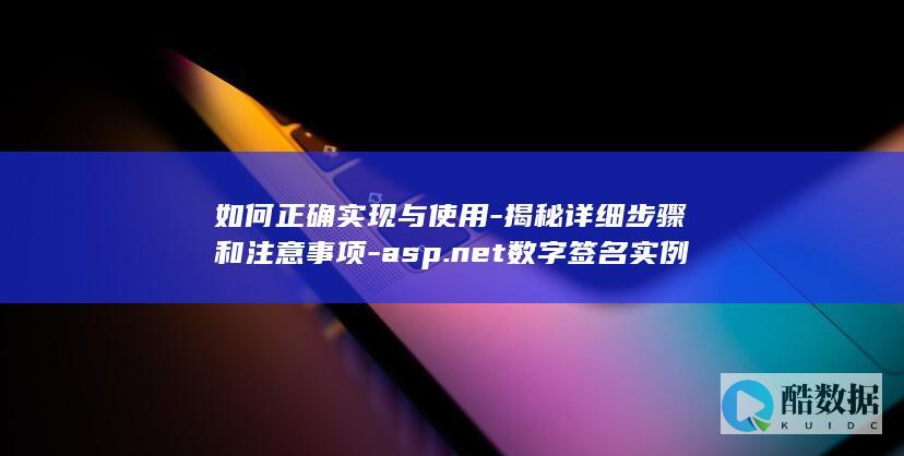 如何正确实现与使用-揭秘详细步骤和注意事项-asp.net数字签名实例代码
