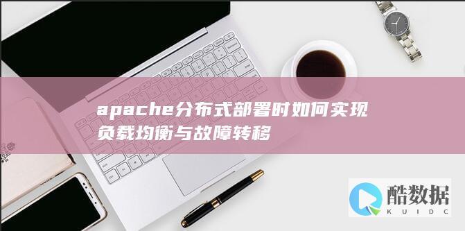 apache分布式部署时如何实现负载均衡与故障转移