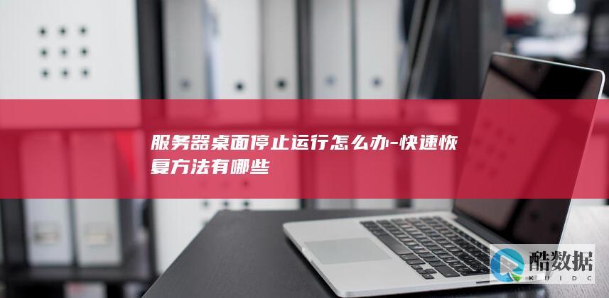 服务器桌面停止运行怎么办