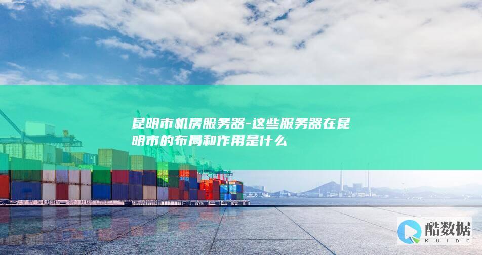 昆明市服务器布局与影响