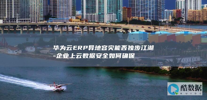 华为云ERP异地容灾能否独步江湖