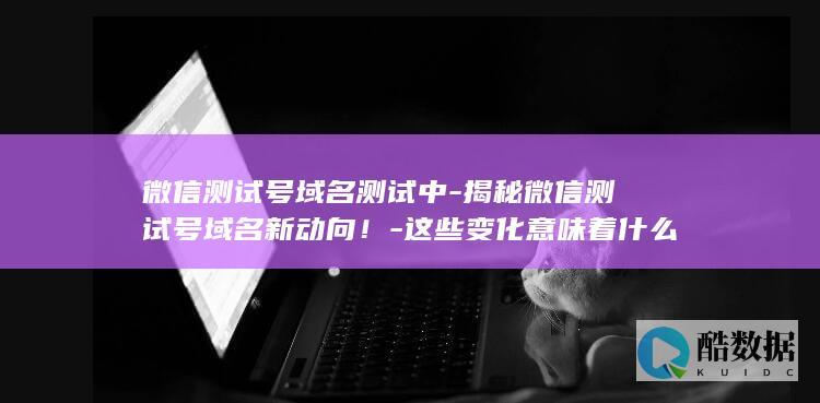 微信测试号域名测试新动向解析