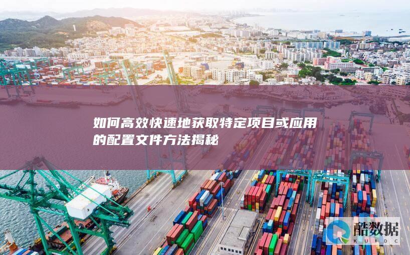 高效配置文件获取秘籍