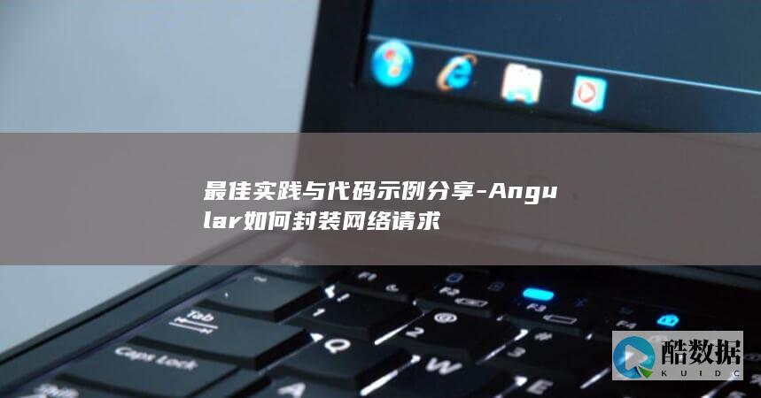 最佳实践与代码示例分享-Angular如何封装网络请求
