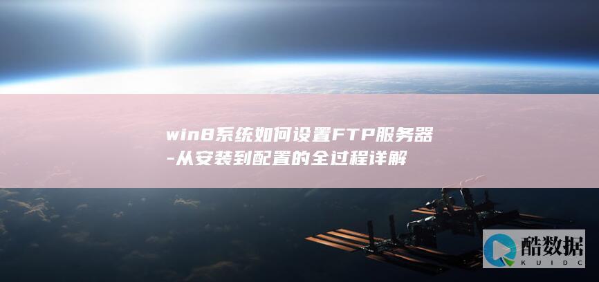 win8系统如何设置FTP服务器-从安装到配置的全过程详解