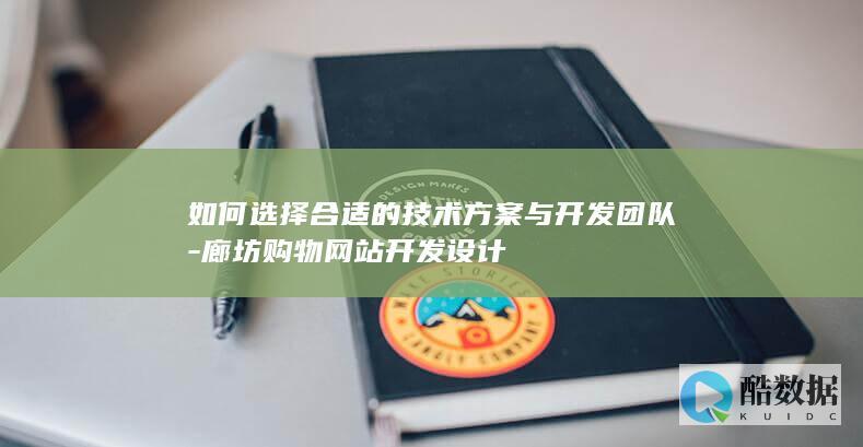 如何选择合适的技术方案与开发团队-廊坊购物网站开发设计