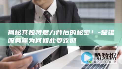 楚雄服务器受欢迎之谜解析