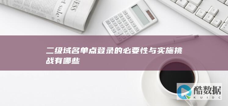 二级域名单点登录的必要性与实施挑战有哪些