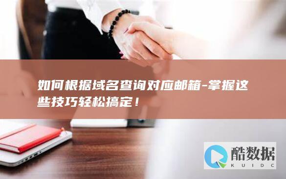 如何根据域名查询对应邮箱-掌握这些技巧轻松搞定！