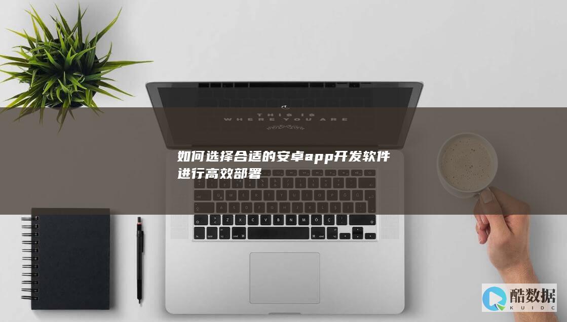 如何选择合适的安卓app开发软件进行高效部署