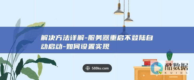 解决方法详解-服务器重启不登陆自动启动-如何设置实现