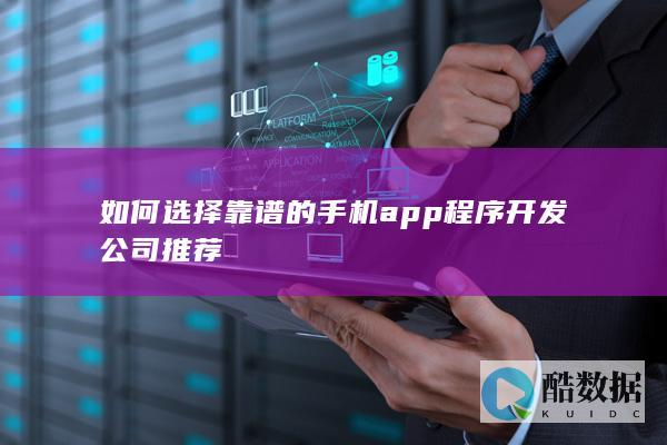 如何选择靠谱的手机app程序开发公司推荐