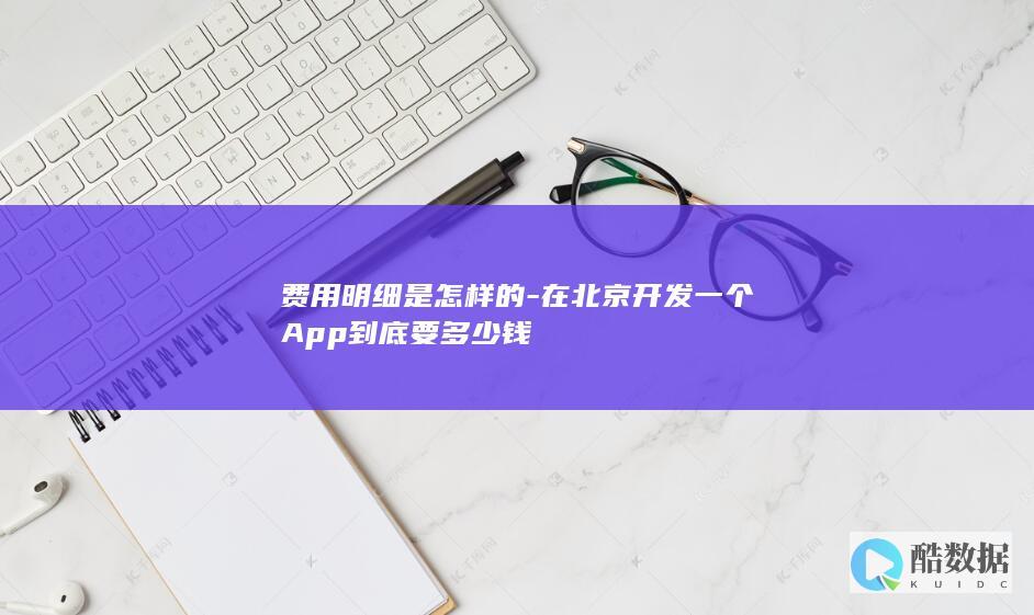 费用明细是怎样的-在北京开发一个App到底要多少钱