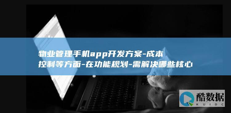 物业管理手机app开发方案-成本控制等方面-在功能规划-需解决哪些核心问题
